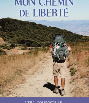 MON CHEMIN DE LIBERTE - VERS COMPOSTELLE, A LA DECOUVERTE DE SOI ET DES AUTRES