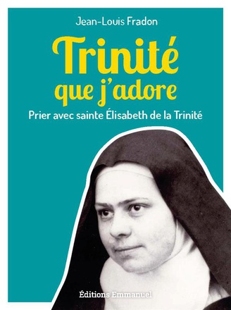 TRINITE QUE J'ADORE - PRIER AVEC SAINTE ELISABETH DE LA TRINITE
