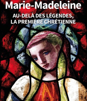 MARIE-MADELEINE AU-DELA DES LEGENDES, LA PREMIERE CHRETIENNE