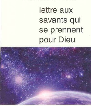 LETTRE AUX SAVANTS QUI SE PRENNENT POUR DIEU