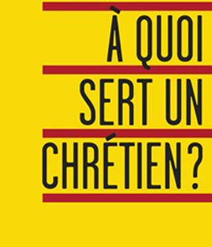A QUOI SERT UN CHRETIEN ?
