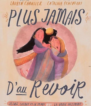 PLUS JAMAIS D'AU REVOIR - JESUS, LAZARE ET LA TOMBE VIDE : LA VRAIE HISTOIRE