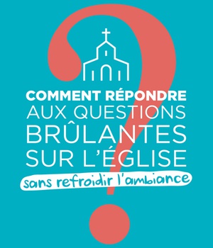COMMENT REPONDRE AUX QUESTIONS BRULANTES SUR L'EGLISE SANS REFROIDIR L AMBIANCE