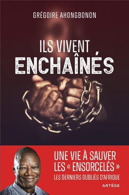 ILS VIVENT ENCHAINES - UNE VIE A LIBERER LES "ENSORCELES", LES DERNIERS OUBLIES D'AFRIQUE