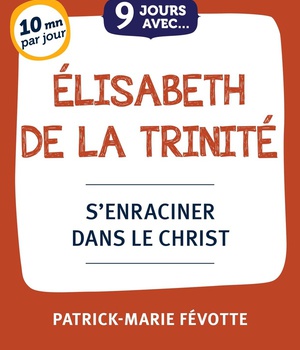 9 JOURS AVEC ELISABETH DE LA TRINITE - S'ENRACINER DANS LE CHRIST