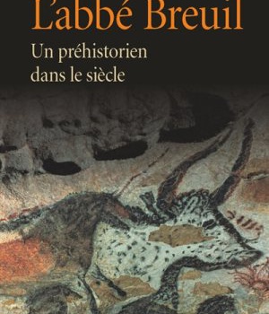 L'ABBE BREUIL. UN PREHISTORIEN DANS LE SIECLE