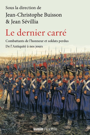 LE DERNIER CARRE - COMBATTANTS DE L'HONNEUR ET SOLDATS PERDUS DE L'ANTIQUITE A NOS JOURS