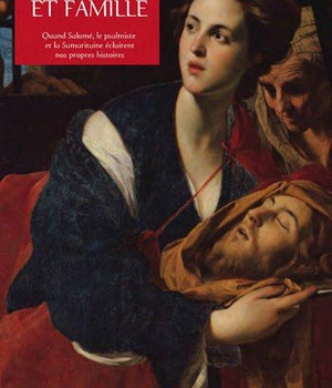 BIBLE ET FAMILLE. QUAND SALOME, LE PSALMISTE ET LA SAMARITAINE ECLAIRENT NOS PROPRES HISTOIRES