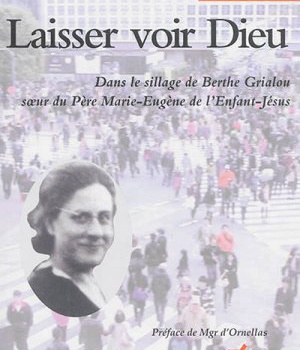 LAISSER VOIR DIEU - DANS LE SILLAGE DE BERTHE GRIALOU SOEUR DU PERE MARIE-EUGENE DE L'ENFANT-JESUS