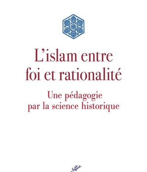L'ISLAM ENTRE FOI ET RATIONALITE - UNE PEDAGOGIE PAR LA SCIENCE HISTORIQUE