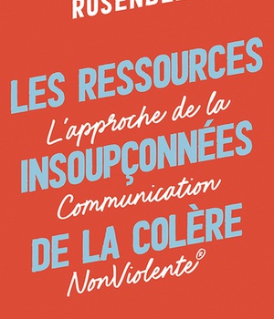 LES RESSOURCES INSOUPCONNEES DE LA COLERE - L'APPROCHE DE LA COMMUNICATION NONVIOLENTE
