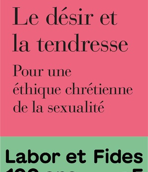 LE DESIR ET LA TENDRESSE - POUR UNE ETHIQUE CHRETIENNE DE LA SEXUALITE