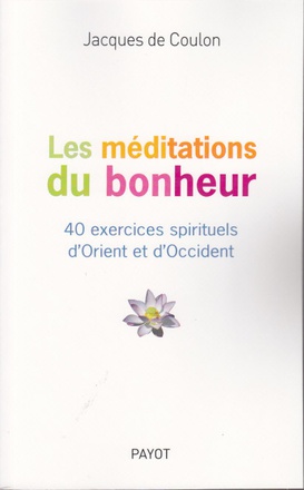 LES MEDITATIONS DU BONHEUR - 40 EXERCICES SPIRITUELS D'ORIENT ET D'OCCIDENT
