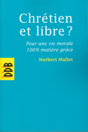 CHRETIEN ET LIBRE ? - POUR UNE VIE MORALE 100% MATIERE GRACE