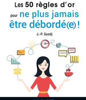 LES 50 REGLES D'OR POUR NE PLUS JAMAIS ETRE DEBORDE(E) !