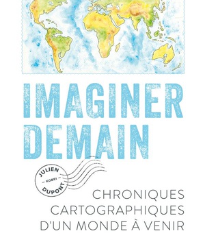 IMAGINER DEMAIN - CHRONIQUES CARTOGRAPHIQUES D'UN MONDE A VENIR