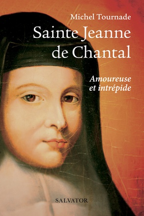 SAINTE JEANNE DE CHANTAL - AMOUREUSE ET INTREPIDE