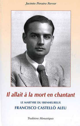 IL ALLAIT A LA MORT EN CHANTANT - LE MARTYRE HEROIQUE DU BIENHEUREUX FRANCISCO CASTELLO ALEU