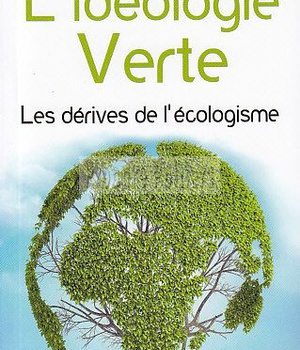 L'IDEOLOGIE VERTE - LES DERIVES DE L'ECOLOGISME