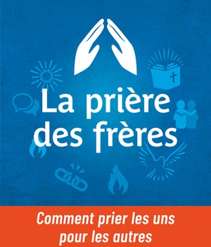 LA PRIERE DES FRERES - COMMENT PRIER LES UNS POUR LES AUTRES