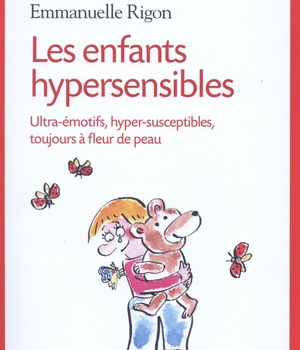 LES ENFANTS HYPERSENSIBLES - ULTRA-EMOTIFS, HYPER-SUSCEPTIBLES, TOUJOURS A FLEUR DE PEAU