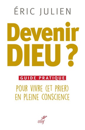 DEVENIR DIEU ? GUIDE PRATIQUE POUR VIVRE (ET PRIER) EN PLEINE CONSCIENCE