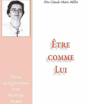 ETRE COMME LUI - VIVRE LE QUOTIDIEN AVEC MARTHE ROBIN
