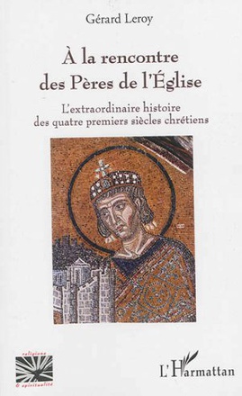 A LA RENCONTRE DES PERES DE L'EGLISE - L'EXTRAORDINAIRE HISTOIRE DES QUATRE PREMIERS SIECLES CHRETIE