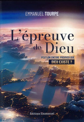 L'EPREUVE DE DIEU - PEUT-ON ENCORE PROUVER QUE DIEU EXISTE ?
