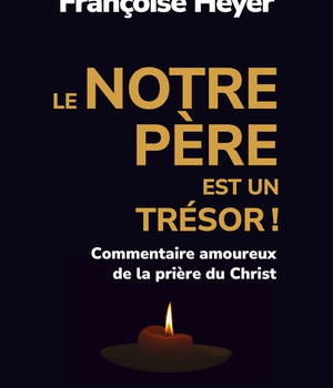 LE NOTRE PERE EST UN TRESOR ! - COMMENTAIRE AMOUREUX DE LA PRIERE DU CHRIST