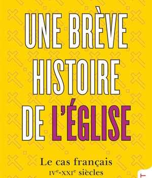 UNE BREVE HISTOIRE DE L'EGLISE - LE CAS FRANCAIS, IVE-XXIE SIECLES