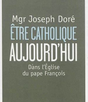 ETRE CATHOLIQUE AUJOURD'HUI - DANS L'EGLISE DU PAPE FRANCOIS