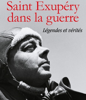 SAINT EXUPERY DANS LA GUERRE - LEGENDES ET VERITES