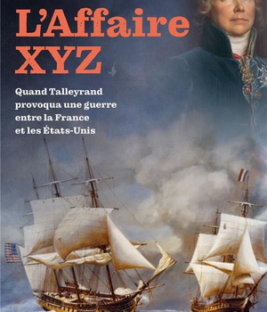 L'AFFAIRE XYZ - QUAND TALLEYRAND PROVOQUA UNE GUERRE ENTRE LA FRANCE ET LES ETATS-UNIS