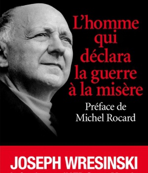 L'HOMME QUI DECLARA LA GUERRE A LA MISERE - JOSEPH WRESINSKI, LE FONDATEUR D'ATD QUART MONDE