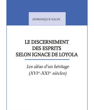 LE DISCERNEMENT DES ESPRITS SELON IGNACE DE LOYOLA - LES ALEAS D'UN HERITAGE (XVIE-XXIE SIECLES)
