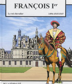 FRANCOIS 1ER - LE ROI CHEVALIER - CHAMBORD VOLUME 1 - 1494-1515/1547