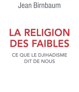 LA RELIGION DES FAIBLES - CE QUE LE DJIHADISME DIT DE NOUS