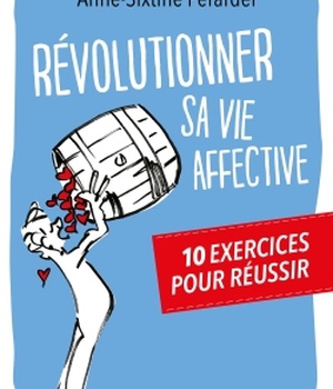 REVOLUTIONNER SA VIE AFFECTIVE - 10 EXERCICES POUR REUSSIR
