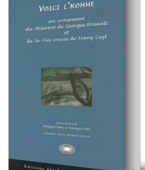 VOICI L'HOMME : AU CARREFOUR DU MISERERE DE GEORGES ROUAULT ET DE LA VIA CRUCIS DE FRANZ LISZT
