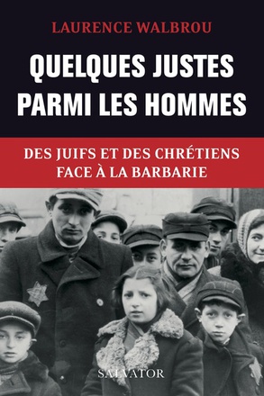 QUELQUES JUSTES PARMI LES HOMMES - DES JUIFS ET DES CHRETIENS FACE A LA BARBARIE