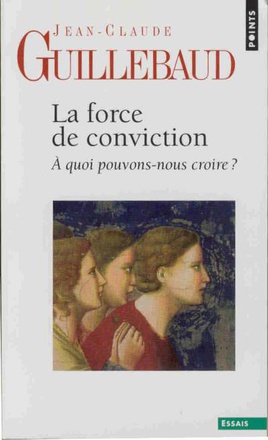 LA FORCE DE CONVICTION - A QUOI POUVONS-NOUS CROIRE ?