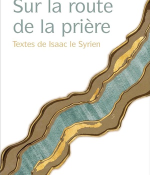 SUR LA ROUTE DE LA PRIERE - TEXTES D'ISAAC LE SYRIEN