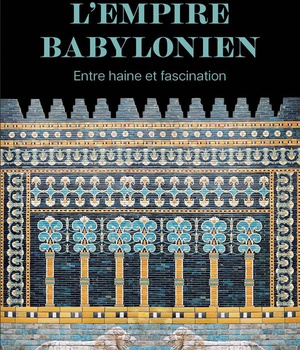 L'EMPIRE BABYLONIEN - ENTRE HAINE ET FASCINATION