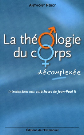LA THEOLOGIE DU CORPS DECOMPLEXEE - INTRODUCTION AUX CATECHESES DE JEAN-PAUL II