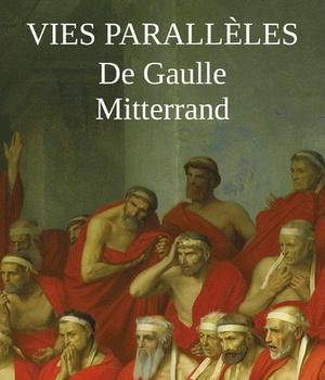 VIES PARALLELES - DE GAULLE ET MITTERRAND