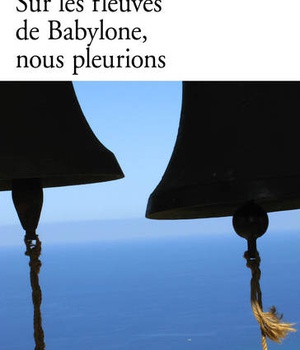 SUR LES FLEUVES DE BABYLONE, NOUS PLEURIONS - LE CREPUSCULE DES CHRETIENS D'ORIENT