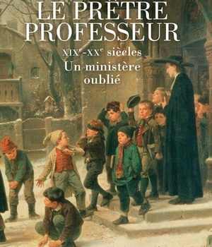 LE PRETRE PROFESSEUR - XIXE-XXE SIECLES, UN MINISTERE OUBLIE