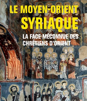 LE MOYEN-ORIENT SYRIAQUE - LA FACE MECONNUE DES CHRETIENS DORIENT