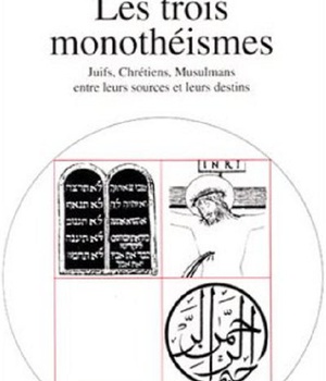 LES TROIS MONOTHEISMES - JUIFS, CHRETIENS, MUSULMANS ENTRE LEURS SOURCES ET LEURS DESTINS